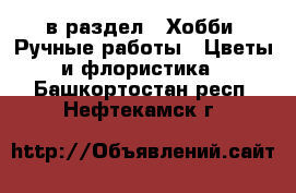  в раздел : Хобби. Ручные работы » Цветы и флористика . Башкортостан респ.,Нефтекамск г.